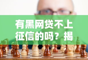 有黑网贷不上征信的吗?揭露真实情况,这些坑千万别踩! 有黑网贷不上征信的吗?揭露真实情况,这些坑千万别踩!