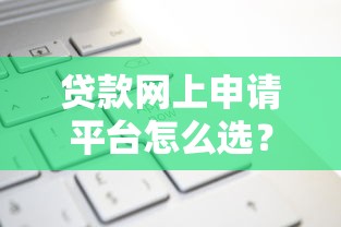 贷款网上申请平台怎么选?正规渠道+避坑指南全解析 贷款网上申请平台怎么选?正规渠道+避坑指南全解析