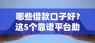 哪些借款口子好?这5个靠谱平台助你轻松解决资金难题 哪些借款口子好?这5个靠谱平台助你轻松解决资金难题