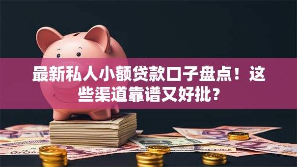 最新私人小额贷款口子盘点!这些渠道靠谱又好批? 最新私人小额贷款口子盘点!这些渠道靠谱又好批?