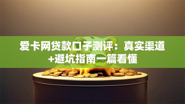 爱卡网贷款口子测评:真实渠道+避坑指南一篇看懂 爱卡网贷款口子测评:真实渠道+避坑指南一篇看懂