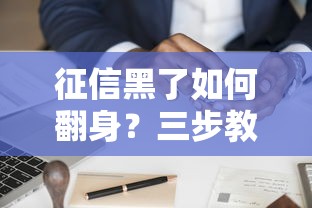 征信黑了如何翻身?三步教你快速修复信用,轻松申请贷款! 征信黑了如何翻身?三步教你快速修复信用,轻松申请贷款!