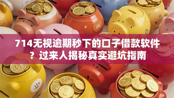 714无视逾期秒下的口子借款软件?过来人揭秘真实避坑指南 714无视逾期秒下的口子借款软件?过来人揭秘真实避坑指南