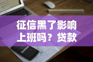 征信黑了影响上班吗?贷款用户必看的避坑真相 征信黑了影响上班吗?贷款用户必看的避坑真相