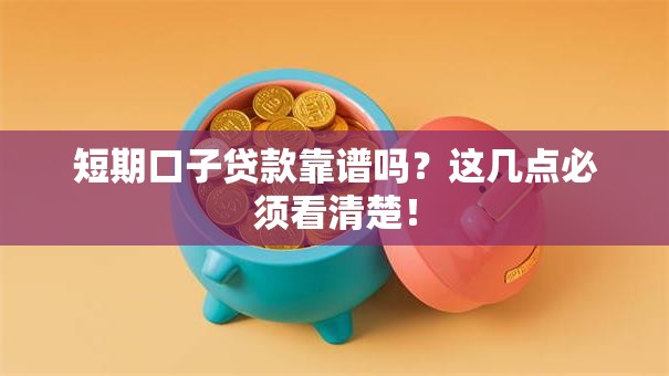 短期口子贷款靠谱吗?这几点必须看清楚! 短期口子贷款靠谱吗?这几点必须看清楚!