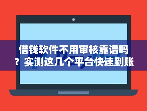 借钱软件不用审核靠谱吗？实测这几个平台快速到账！