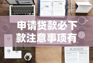 申请贷款必下款注意事项有哪些？三招教你提高下款成功率