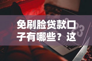 免刷脸贷款口子有哪些?这几类平台实测靠谱 免刷脸贷款口子有哪些?这几类平台实测靠谱