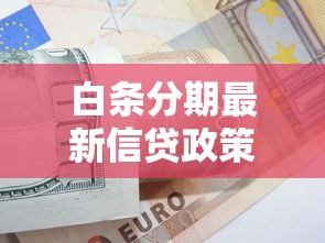 白条分期最新信贷政策调整解析，分期技巧必看！