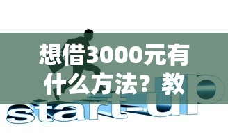 想借3000元有什么方法?教你几招靠谱借款渠道和避坑技巧 想借3000元有什么方法?教你几招靠谱借款渠道和避坑技巧