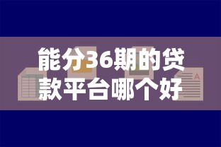 能分36期的贷款平台哪个好？这份靠谱推荐指南帮你避坑