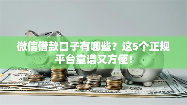 微信借款口子有哪些?这5个正规平台靠谱又方便! 微信借款口子有哪些?这5个正规平台靠谱又方便!