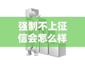 强制不上征信会怎么样?这些后果比想象更严重! 强制不上征信会怎么样?这些后果比想象更严重!