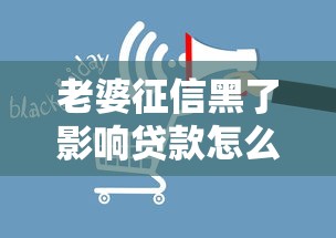 老婆征信黑了影响贷款怎么办？三步解决+实用建议