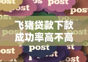飞猪贷款下款成功率高不高?真实用户经验分享 飞猪贷款下款成功率高不高?真实用户经验分享