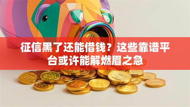 征信黑了还能借钱?这些靠谱平台或许能解燃眉之急 征信黑了还能借钱?这些靠谱平台或许能解燃眉之急