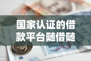 国家认证的借款平台随借随还,灵活用钱究竟怎么选? 国家认证的借款平台随借随还,灵活用钱究竟怎么选?