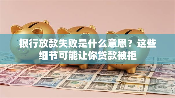 银行放款失败是什么意思?这些细节可能让你贷款被拒 银行放款失败是什么意思?这些细节可能让你贷款被拒