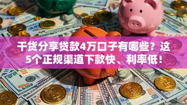 干货分享贷款4万口子有哪些?这5个正规渠道下款快、利率低! 干货分享贷款4万口子有哪些?这5个正规渠道下款快、利率低!