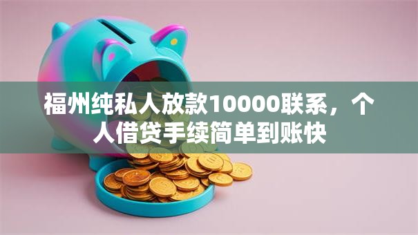 福州纯私人放款10000联系,个人借贷手续简单到账快 福州纯私人放款10000联系,个人借贷手续简单到账快