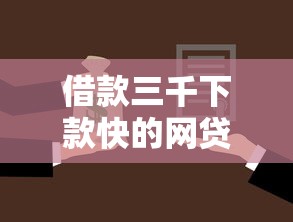 借款三千下款快的网贷平台挑选攻略与使用指南 借款三千下款快的网贷平台挑选攻略与使用指南