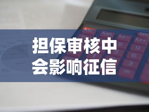 担保审核中会影响征信吗?审核阶段是否算征信黑名单 担保审核中会影响征信吗?审核阶段是否算征信黑名单
