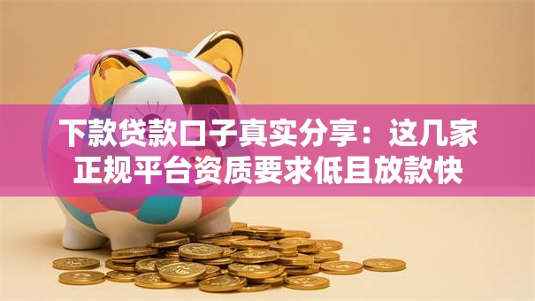 下款贷款口子真实分享:这几家正规平台资质要求低且放款快 下款贷款口子真实分享:这几家正规平台资质要求低且放款快