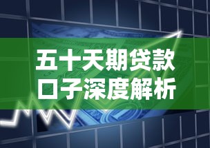 五十天期贷款口子深度解析:短期周转新选择 五十天期贷款口子深度解析:短期周转新选择