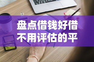 盘点借钱好借不用评估的平台，这些渠道你知道吗？