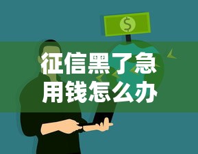 征信黑了急用钱怎么办理?这些方法或许能帮你解困 征信黑了急用钱怎么办理?这些方法或许能帮你解困