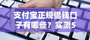支付宝正规借钱口子有哪些？实测5大贷款产品解析