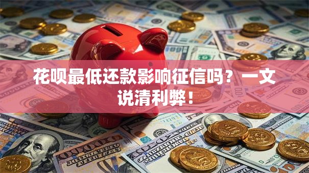 花呗最低还款影响征信吗?一文说清利弊! 花呗最低还款影响征信吗?一文说清利弊!