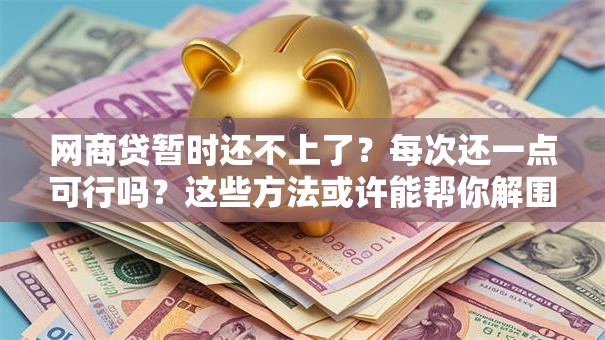 网商贷暂时还不上了？每次还一点可行吗？这些方法或许能帮你解围