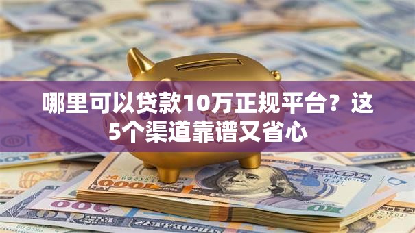 哪里可以贷款10万正规平台？这5个渠道靠谱又省心