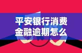 平安银行消费金融逾期怎么办？别慌！教你正确应对流程和协商技巧