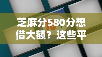芝麻分580分想借大额?这些平台或许能帮到你! 芝麻分580分想借大额?这些平台或许能帮到你!