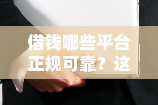借钱哪些平台正规可靠?这五类渠道安全又省心 借钱哪些平台正规可靠?这五类渠道安全又省心