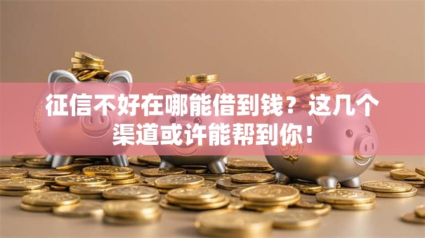 征信不好在哪能借到钱?这几个渠道或许能帮到你! 征信不好在哪能借到钱?这几个渠道或许能帮到你!