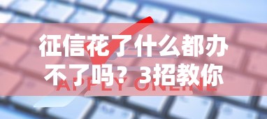 征信花了什么都办不了吗?3招教你破解贷款难题 征信花了什么都办不了吗?3招教你破解贷款难题