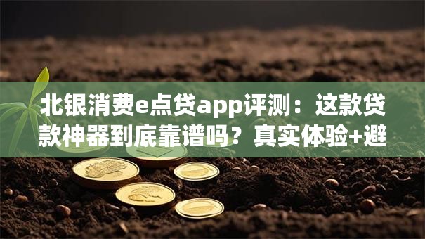 北银消费e点贷app评测:这款贷款神器到底靠谱吗?真实体验+避坑指南 北银消费e点贷app评测:这款贷款神器到底靠谱吗?真实体验+避坑指南