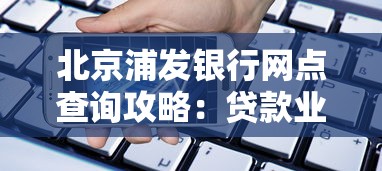 北京浦发银行网点查询攻略:贷款业务办理地点全解析 北京浦发银行网点查询攻略:贷款业务办理地点全解析