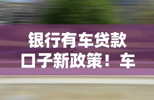 银行有车贷款口子新政策!车主融资福利深度解析 银行有车贷款口子新政策!车主融资福利深度解析