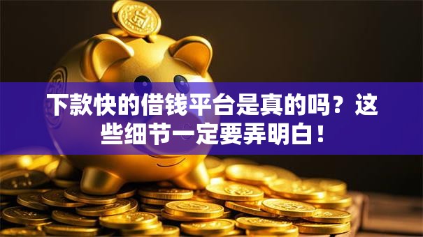 下款快的借钱平台是真的吗?这些细节一定要弄明白! 下款快的借钱平台是真的吗?这些细节一定要弄明白!