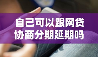 自己可以跟网贷协商分期延期吗?详细解答+实用技巧 自己可以跟网贷协商分期延期吗?详细解答+实用技巧