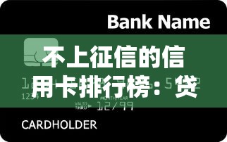不上征信的信用卡排行榜:贷款族必知隐藏福利 不上征信的信用卡排行榜:贷款族必知隐藏福利
