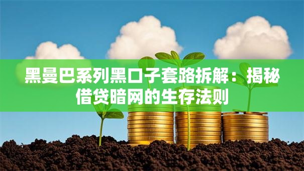 黑曼巴系列黑口子套路拆解:揭秘借贷暗网的生存法则 黑曼巴系列黑口子套路拆解:揭秘借贷暗网的生存法则