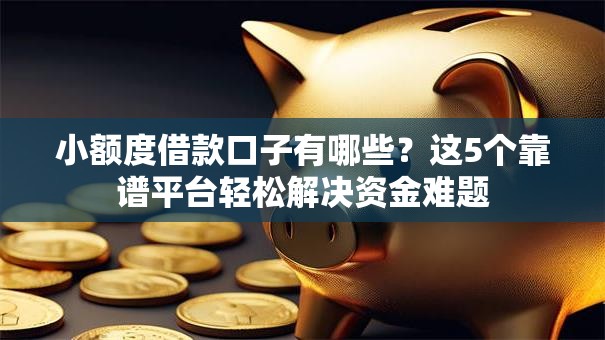 小额度借款口子有哪些?这5个靠谱平台轻松解决资金难题 小额度借款口子有哪些?这5个靠谱平台轻松解决资金难题