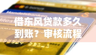 借东风贷款多久到账?审核流程与放款时效全解析 借东风贷款多久到账?审核流程与放款时效全解析