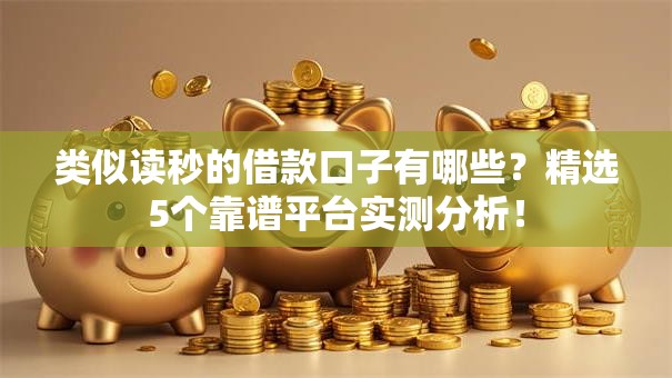 类似读秒的借款口子有哪些?精选5个靠谱平台实测分析! 类似读秒的借款口子有哪些?精选5个靠谱平台实测分析!