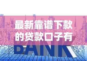 最新靠谱下款的贷款口子有哪些?手把手教你避开套路 最新靠谱下款的贷款口子有哪些?手把手教你避开套路